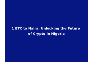1 BTC to Naira: Unlocking the Future of Crypto in Nigeria