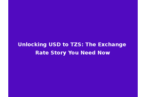 Unlocking USD to TZS: The Exchange Rate Story You Need Now