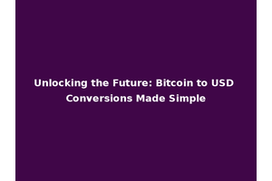 Unlocking the Future: Bitcoin to USD Conversions Made Simple