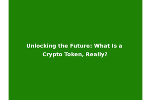 Unlocking the Future: What Is a Crypto Token, Really?