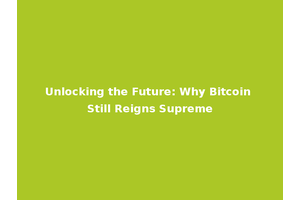 Unlocking the Future: Why Bitcoin Still Reigns Supreme