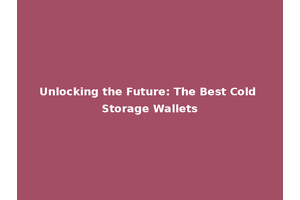 Unlocking the Future: The Best Cold Storage Wallets