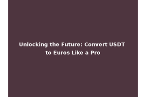 Unlocking the Future: Convert USDT to Euros Like a Pro