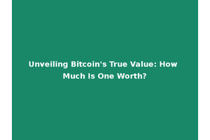 Unveiling Bitcoin's True Value: How Much Is One Worth?