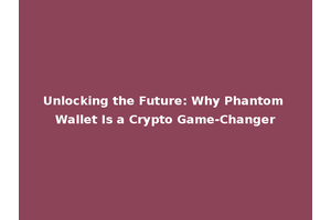 Unlocking the Future: Why Phantom Wallet Is a Crypto Game-Changer