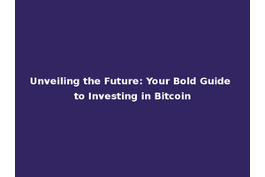 Unveiling the Future: Your Bold Guide to Investing in Bitcoin