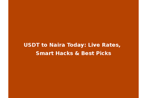 USDT to Naira Today: Live Rates, Smart Hacks & Best Picks