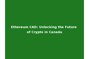 Ethereum CAD: Unlocking the Future of Crypto in Canada