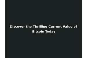 Discover the Thrilling Current Value of Bitcoin Today