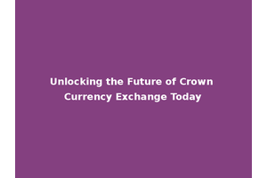 Unlocking the Future of Crown Currency Exchange Today