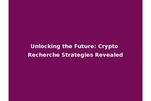 Unlocking the Future: Crypto Recherche Strategies Revealed