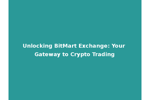 Unlocking BitMart Exchange: Your Gateway to Crypto Trading