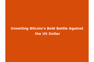 Unveiling Bitcoin's Bold Battle Against the US Dollar