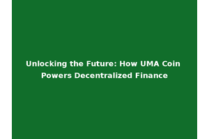 Unlocking the Future: How UMA Coin Powers Decentralized Finance