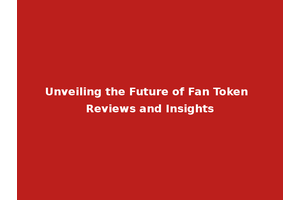 Unveiling the Future of Fan Token Reviews and Insights