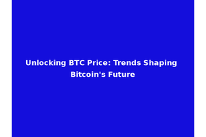 Unlocking BTC Price: Trends Shaping Bitcoin's Future