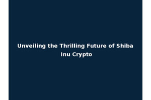 Unveiling the Thrilling Future of Shiba Inu Crypto