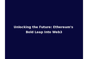 Unlocking the Future: Ethereum's Bold Leap Into Web3