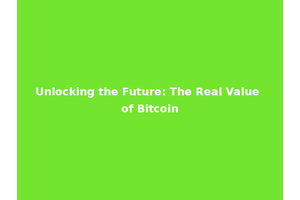 Unlocking the Future: The Real Value of Bitcoin