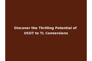 Discover the Thrilling Potential of USDT to TL Conversions