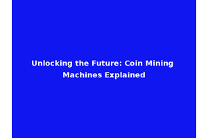 Unlocking the Future: Coin Mining Machines Explained