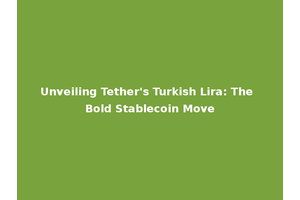 Unveiling Tether's Turkish Lira: The Bold Stablecoin Move