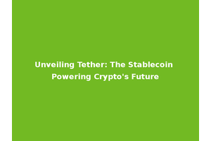 Unveiling Tether: The Stablecoin Powering Crypto's Future