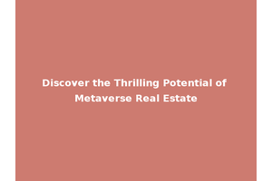Discover the Thrilling Potential of Metaverse Real Estate