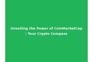 Unveiling the Power of CoinMarketCap: Your Crypto Compass