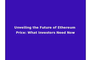 Unveiling the Future of Ethereum Price: What Investors Need Now