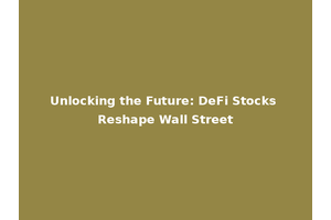 Unlocking the Future: DeFi Stocks Reshape Wall Street