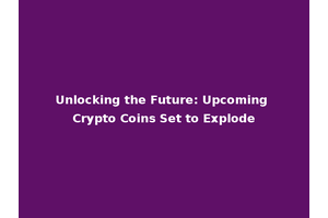 Unlocking the Future: Upcoming Crypto Coins Set to Explode