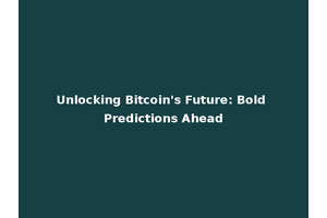 Unlocking Bitcoin's Future: Bold Predictions Ahead