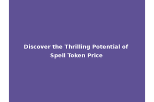 Discover the Thrilling Potential of Spell Token Price