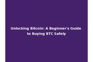 Unlocking Bitcoin: A Beginner's Guide to Buying BTC Safely