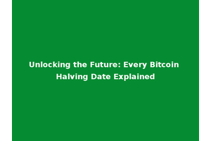 Unlocking the Future: Every Bitcoin Halving Date Explained
