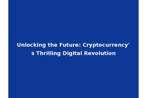 Unlocking the Future: Cryptocurrency's Thrilling Digital Revolution