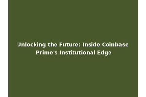 Unlocking the Future: Inside Coinbase Prime's Institutional Edge