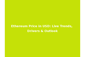 Ethereum Price in USD: Live Trends, Drivers & Outlook