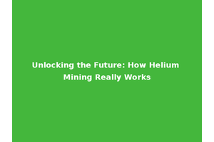 Unlocking the Future: How Helium Mining Really Works