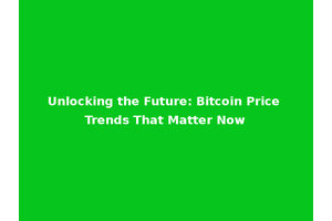 Unlocking the Future: Bitcoin Price Trends That Matter Now