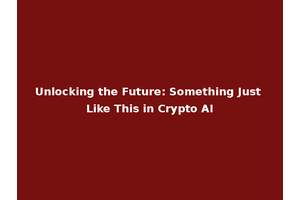 Unlocking the Future: Something Just Like This in Crypto AI