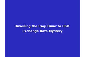 Unveiling the Iraqi Dinar to USD Exchange Rate Mystery