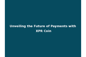 Unveiling the Future of Payments with XPR Coin