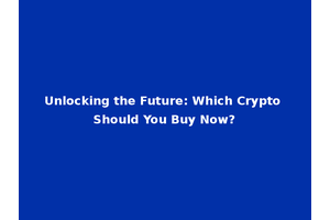 Unlocking the Future: Which Crypto Should You Buy Now?