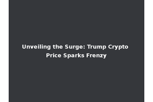 Unveiling the Surge: Trump Crypto Price Sparks Frenzy