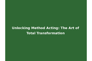 Unlocking Method Acting: The Art of Total Transformation