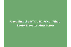 Unveiling the BTC USD Price: What Every Investor Must Know
