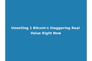Unveiling 1 Bitcoin's Staggering Real Value Right Now