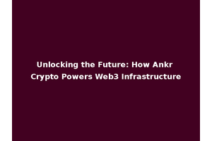 Unlocking the Future: How Ankr Crypto Powers Web3 Infrastructure
